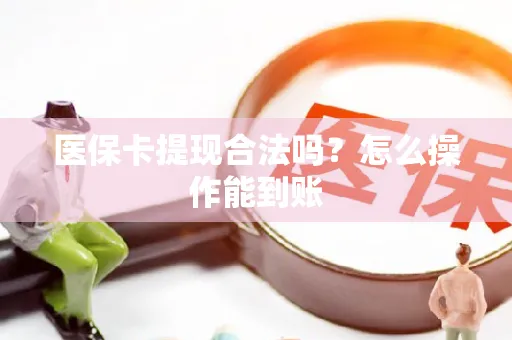 医保卡提现合法吗？怎么操作能到账